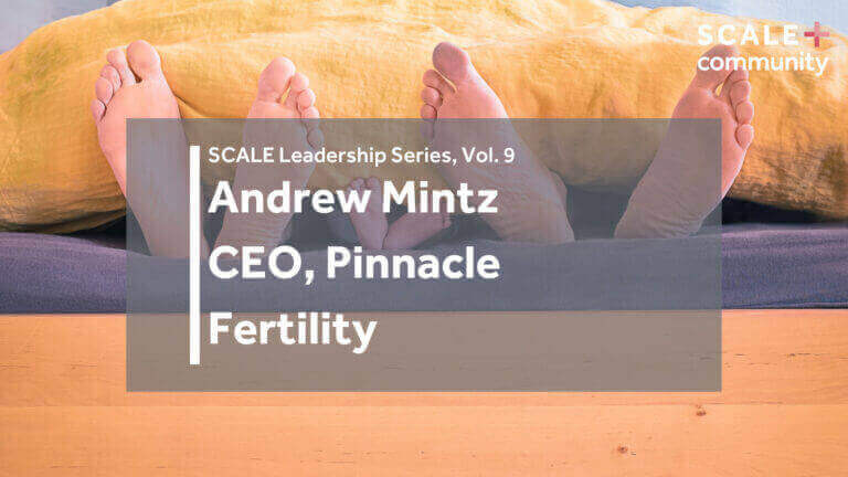 SCALE Leadership Series: Andrew Mintz, CEO, Pinnacle Fertility