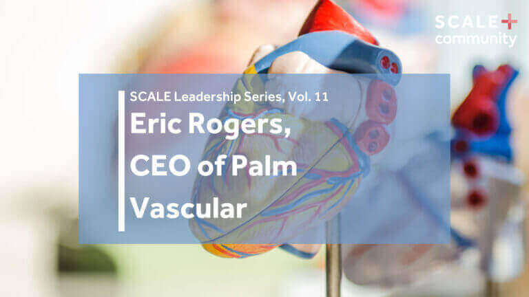 SCALE Leadership Series: Eric Rogers, CEO of Palm Vascular