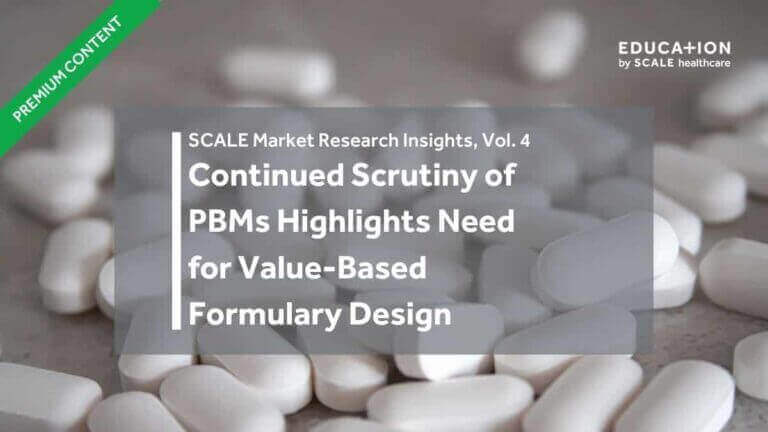 Market research insights: Continued scrutiny of PBMs highlights need for value-based formulary design